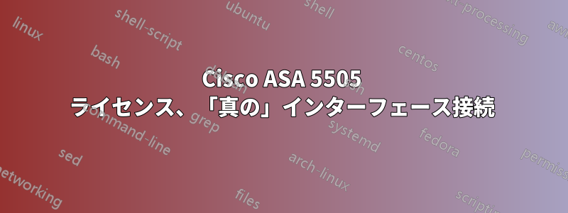 Cisco ASA 5505 ライセンス、「真の」インターフェース接続