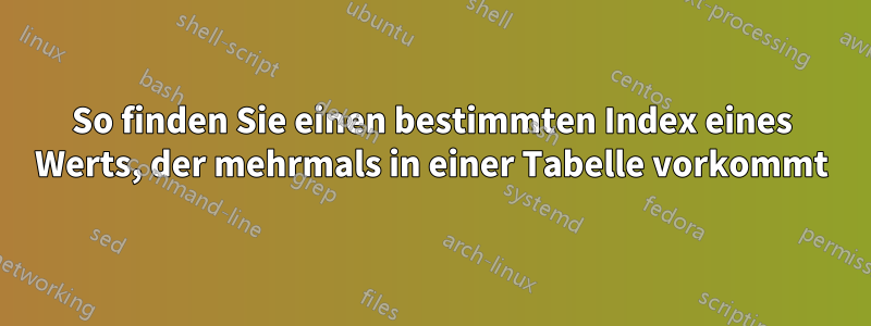 So finden Sie einen bestimmten Index eines Werts, der mehrmals in einer Tabelle vorkommt