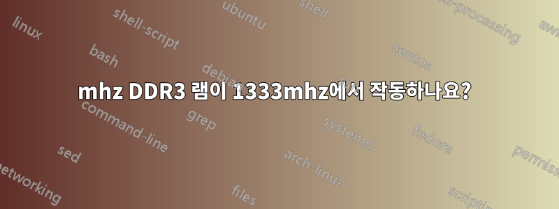 1600mhz DDR3 램이 1333mhz에서 작동하나요? 