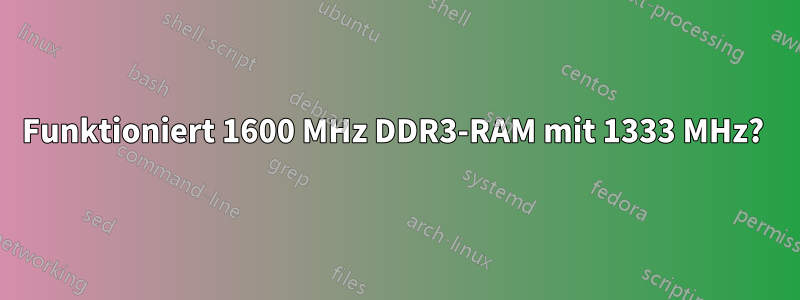 Funktioniert 1600 MHz DDR3-RAM mit 1333 MHz? 