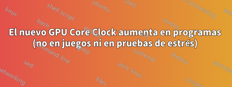 El nuevo GPU Core Clock aumenta en programas (no en juegos ni en pruebas de estrés)