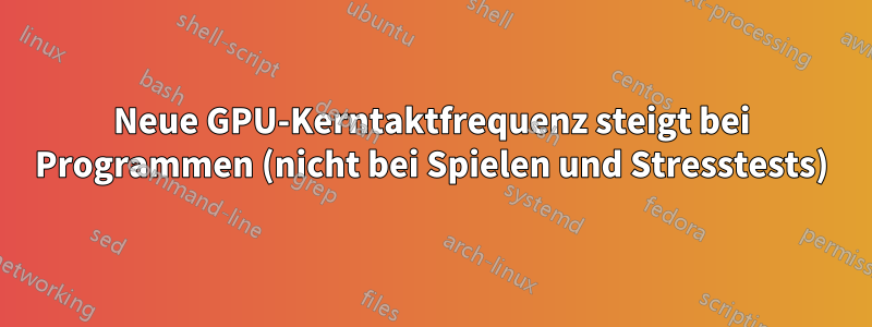 Neue GPU-Kerntaktfrequenz steigt bei Programmen (nicht bei Spielen und Stresstests)