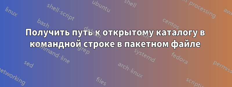 Получить путь к открытому каталогу в командной строке в пакетном файле