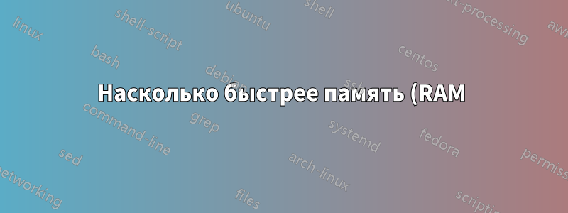 Насколько быстрее память (RAM) по сравнению с SSD при произвольном доступе?