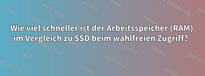 Wie viel schneller ist der Arbeitsspeicher (RAM) im Vergleich zu SSD beim wahlfreien Zugriff? 