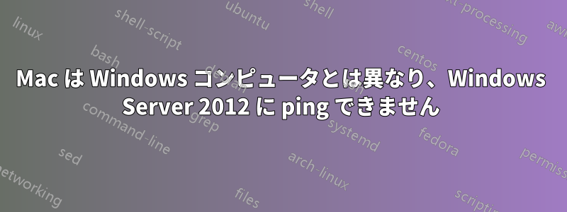 Mac は Windows コンピュータとは異なり、Windows Server 2012 に ping できません