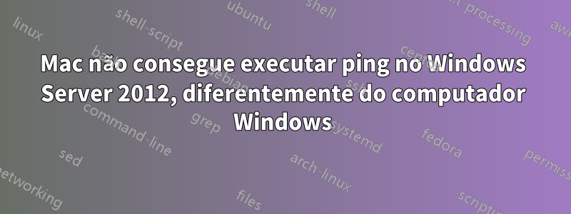 Mac não consegue executar ping no Windows Server 2012, diferentemente do computador Windows