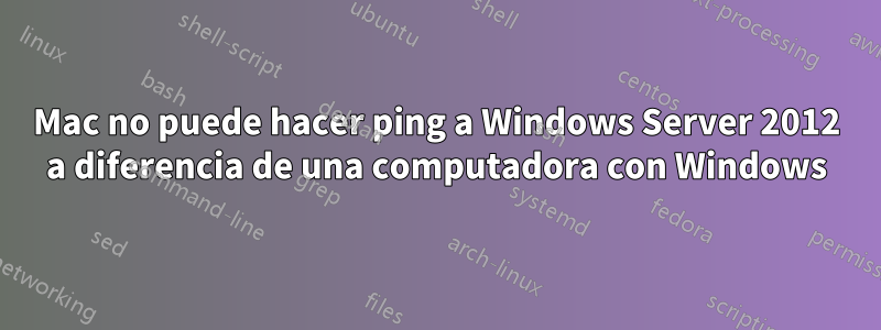 Mac no puede hacer ping a Windows Server 2012 a diferencia de una computadora con Windows