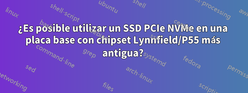 ¿Es posible utilizar un SSD PCIe NVMe en una placa base con chipset Lynnfield/P55 más antigua?