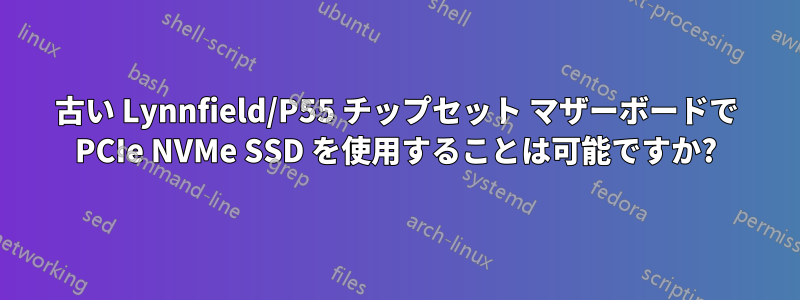 古い Lynnfield/P55 チップセット マザーボードで PCIe NVMe SSD を使用することは可能ですか?