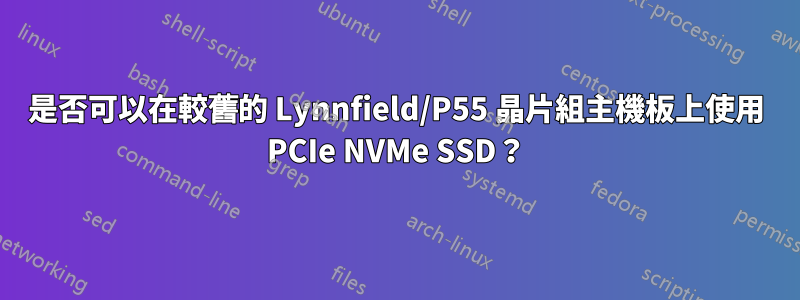 是否可以在較舊的 Lynnfield/P55 晶片組主機板上使用 PCIe NVMe SSD？