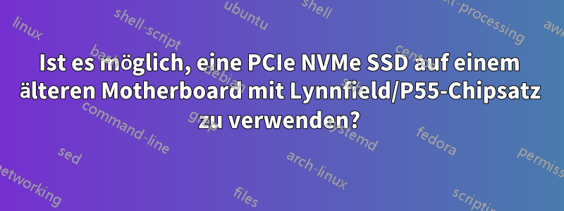 Ist es möglich, eine PCIe NVMe SSD auf einem älteren Motherboard mit Lynnfield/P55-Chipsatz zu verwenden?