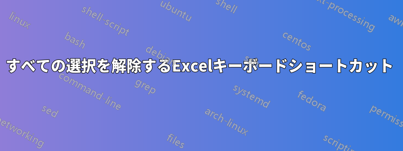 すべての選択を解除するExcelキーボードショートカット