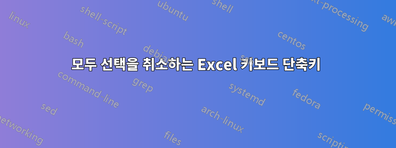 모두 선택을 취소하는 Excel 키보드 단축키