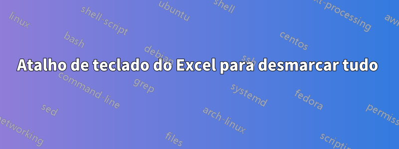 Atalho de teclado do Excel para desmarcar tudo