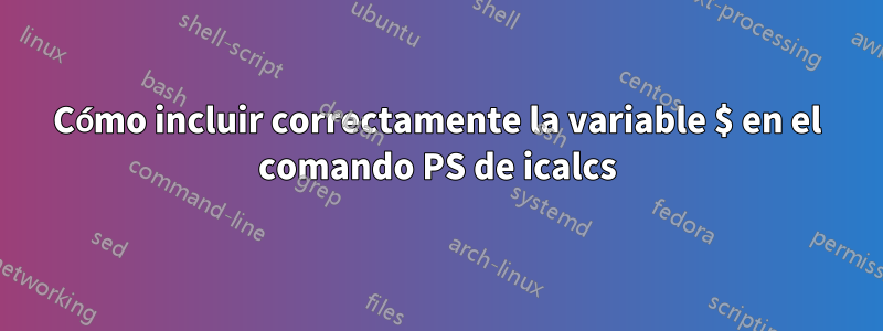 Cómo incluir correctamente la variable $ en el comando PS de icalcs