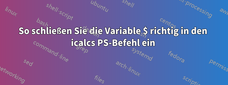 So schließen Sie die Variable $ richtig in den icalcs PS-Befehl ein