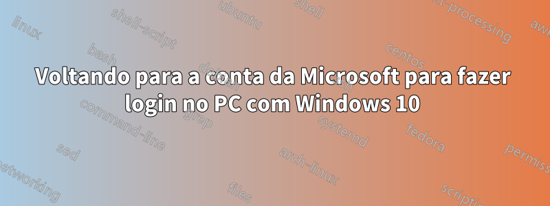 Voltando para a conta da Microsoft para fazer login no PC com Windows 10