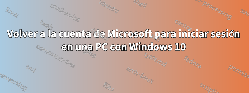 Volver a la cuenta de Microsoft para iniciar sesión en una PC con Windows 10