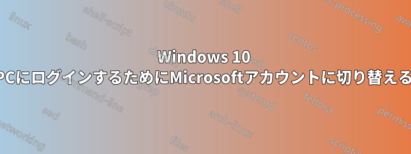 Windows 10 PCにログインするためにMicrosoftアカウントに切り替える