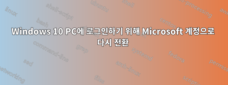 Windows 10 PC에 로그인하기 위해 Microsoft 계정으로 다시 전환