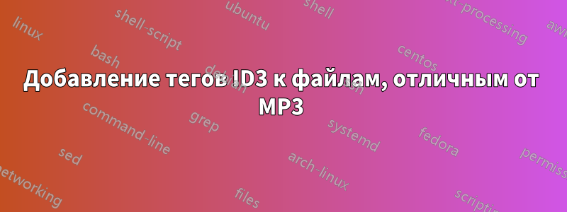 Добавление тегов ID3 ​​к файлам, отличным от MP3