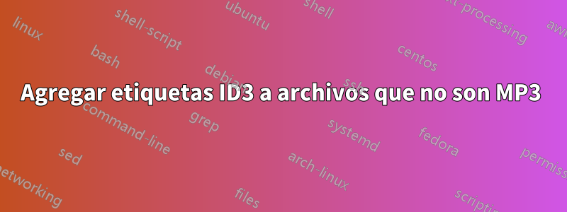 Agregar etiquetas ID3 a archivos que no son MP3