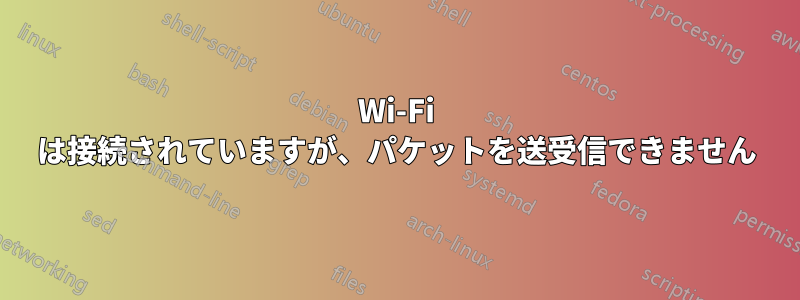 Wi-Fi は接続されていますが、パケットを送受信できません