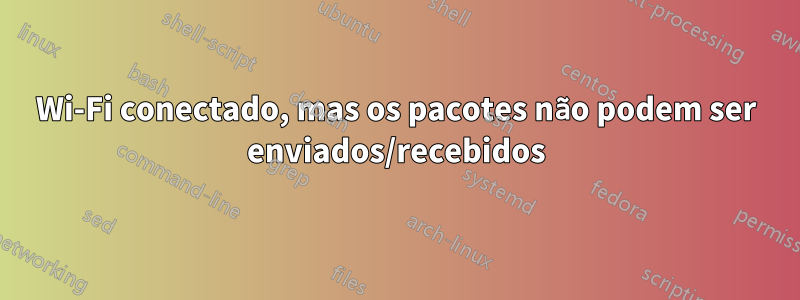 Wi-Fi conectado, mas os pacotes não podem ser enviados/recebidos