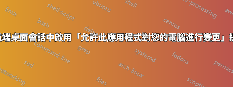 在遠端桌面會話中啟用「允許此應用程式對您的電腦進行變更」提示