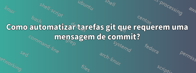 Como automatizar tarefas git que requerem uma mensagem de commit?