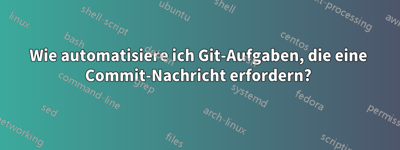 Wie automatisiere ich Git-Aufgaben, die eine Commit-Nachricht erfordern?