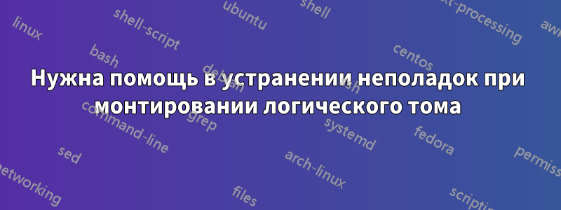 Нужна помощь в устранении неполадок при монтировании логического тома