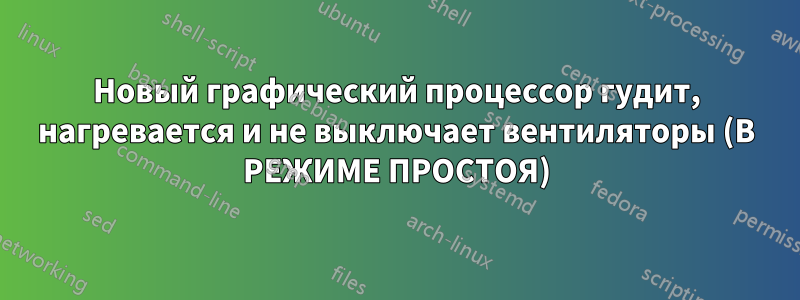 Новый графический процессор гудит, нагревается и не выключает вентиляторы (В РЕЖИМЕ ПРОСТОЯ)