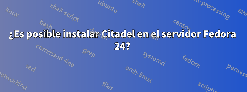 ¿Es posible instalar Citadel en el servidor Fedora 24?