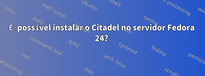 É possível instalar o Citadel no servidor Fedora 24?