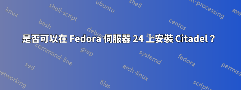 是否可以在 Fedora 伺服器 24 上安裝 Citadel？