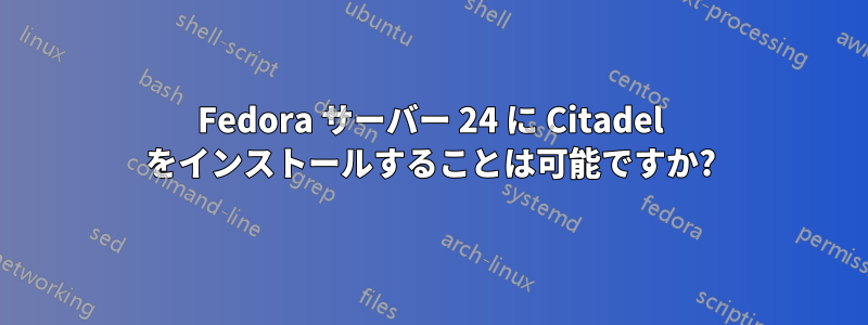 Fedora サーバー 24 に Citadel をインストールすることは可能ですか?