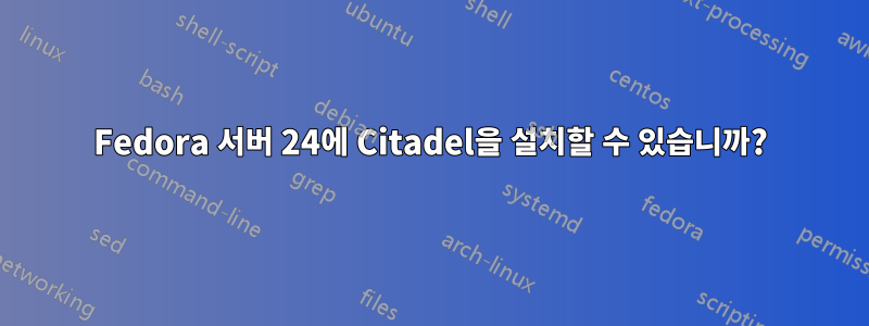 Fedora 서버 24에 Citadel을 설치할 수 있습니까?