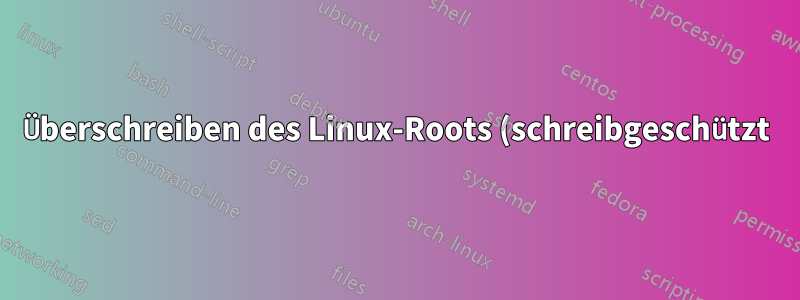 Überschreiben des Linux-Roots (schreibgeschützt) aus dem laufenden System