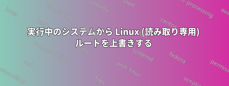 実行中のシステムから Linux (読み取り専用) ルートを上書きする