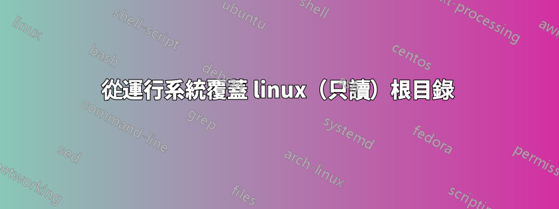 從運行系統覆蓋 linux（只讀）根目錄