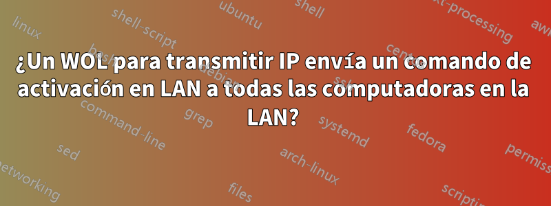 ¿Un WOL para transmitir IP envía un comando de activación en LAN a todas las computadoras en la LAN?