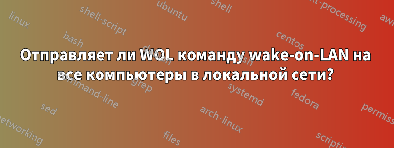 Отправляет ли WOL команду wake-on-LAN на все компьютеры в локальной сети?