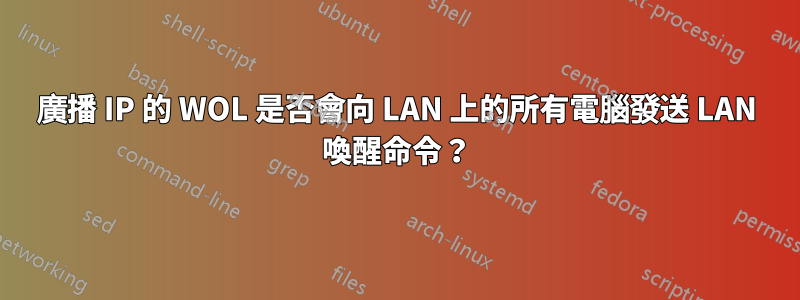 廣播 IP 的 WOL 是否會向 LAN 上的所有電腦發送 LAN 喚醒命令？