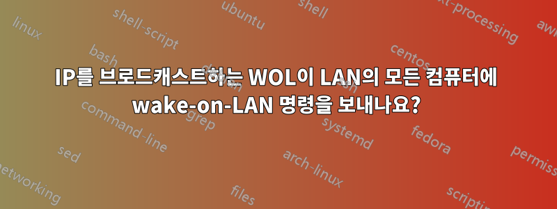 IP를 브로드캐스트하는 WOL이 LAN의 모든 컴퓨터에 wake-on-LAN 명령을 보내나요?