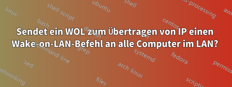 Sendet ein WOL zum Übertragen von IP einen Wake-on-LAN-Befehl an alle Computer im LAN?