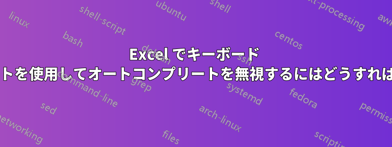 Excel でキーボード ショートカットを使用してオートコンプリートを無視するにはどうすればよいですか?