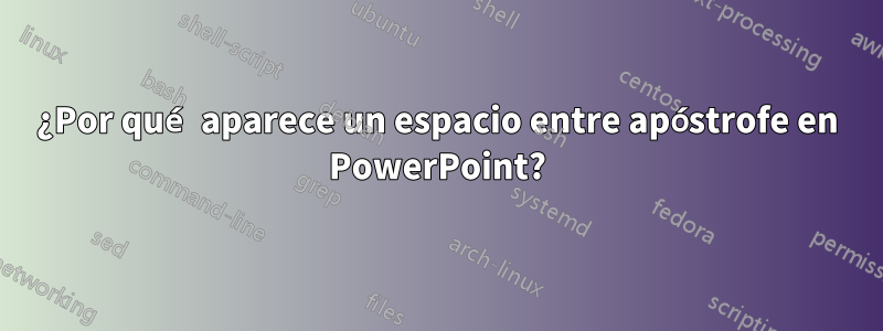 ¿Por qué aparece un espacio entre apóstrofe en PowerPoint?