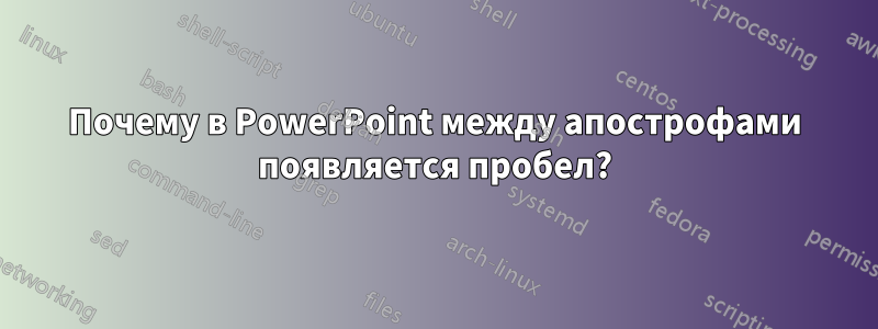 Почему в PowerPoint между апострофами появляется пробел?